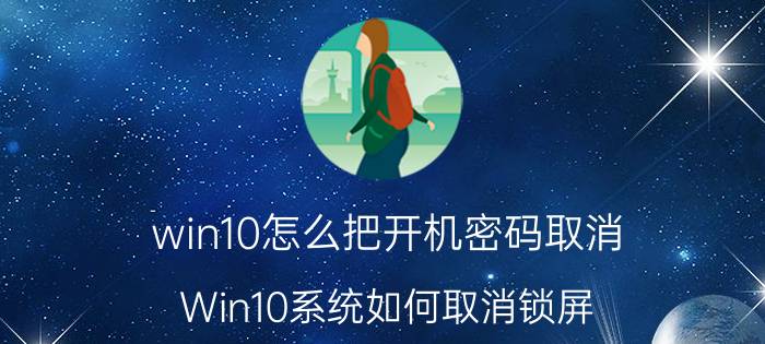 win10怎么把开机密码取消 Win10系统如何取消锁屏？